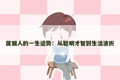 属猴人的一生运势：从聪明才智到生活波折