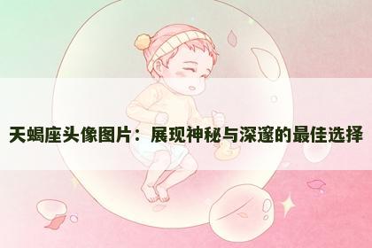 天蝎座头像图片：展现神秘与深邃的最佳选择