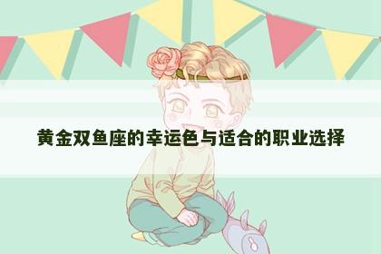 黄金双鱼座的幸运色与适合的职业选择