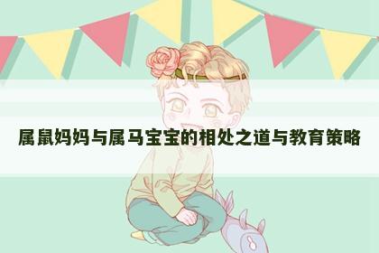 属鼠妈妈与属马宝宝的相处之道与教育策略