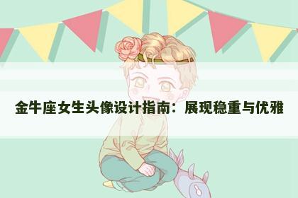 金牛座女生头像设计指南：展现稳重与优雅