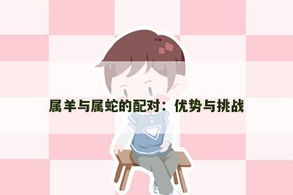 属羊与属蛇的配对：优势与挑战
