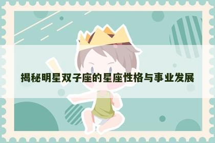 揭秘明星双子座的星座性格与事业发展