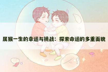 属猴一生的幸运与挑战：探索命运的多重面貌