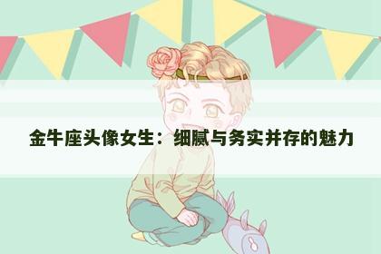 金牛座头像女生：细腻与务实并存的魅力