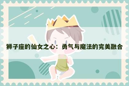 狮子座的仙女之心：勇气与魔法的完美融合