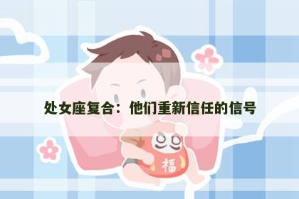 处女座复合：他们重新信任的信号