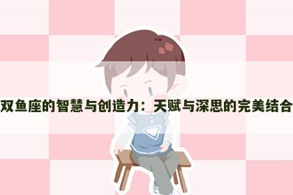 双鱼座的智慧与创造力：天赋与深思的完美结合