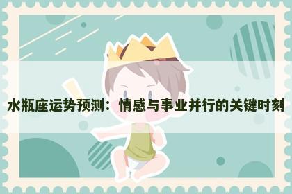 水瓶座运势预测：情感与事业并行的关键时刻