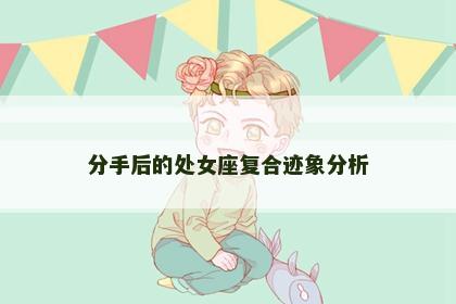 分手后的处女座复合迹象分析