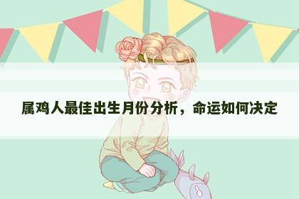 属鸡人最佳出生月份分析，命运如何决定