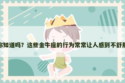 你知道吗？这些金牛座的行为常常让人感到不舒服