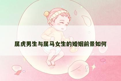 属虎男生与属马女生的婚姻前景如何