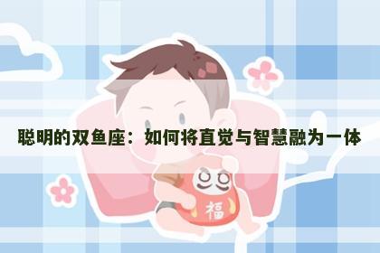 聪明的双鱼座：如何将直觉与智慧融为一体
