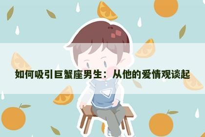 如何吸引巨蟹座男生：从他的爱情观谈起