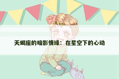 天蝎座的暗影情缘：在星空下的心动