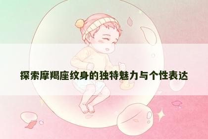 探索摩羯座纹身的独特魅力与个性表达