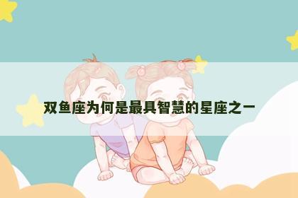 双鱼座为何是最具智慧的星座之一