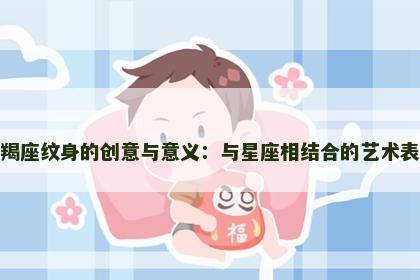 摩羯座纹身的创意与意义：与星座相结合的艺术表达