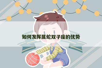 如何发挥属蛇双子座的优势