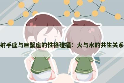 射手座与巨蟹座的性格碰撞：火与水的共生关系