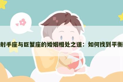 射手座与巨蟹座的婚姻相处之道：如何找到平衡
