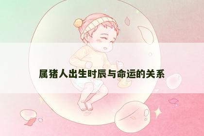 属猪人出生时辰与命运的关系