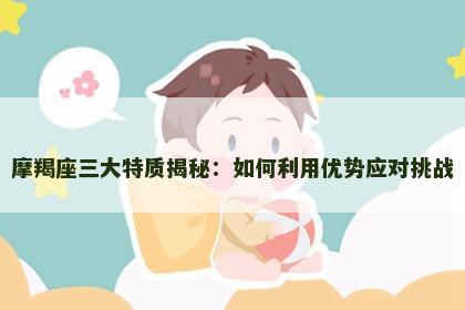 摩羯座三大特质揭秘：如何利用优势应对挑战