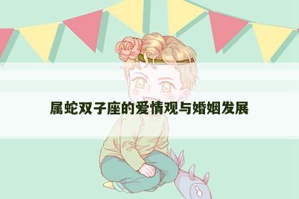 属蛇双子座的爱情观与婚姻发展