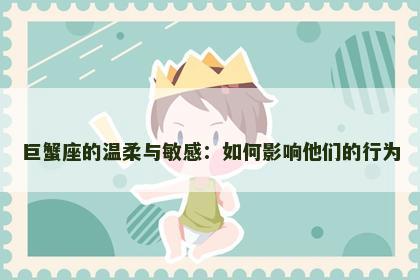 巨蟹座的温柔与敏感：如何影响他们的行为