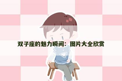 双子座的魅力瞬间：图片大全欣赏