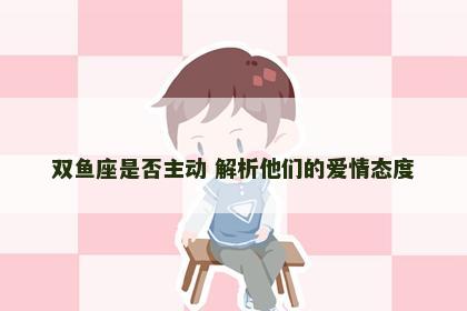 双鱼座是否主动 解析他们的爱情态度
