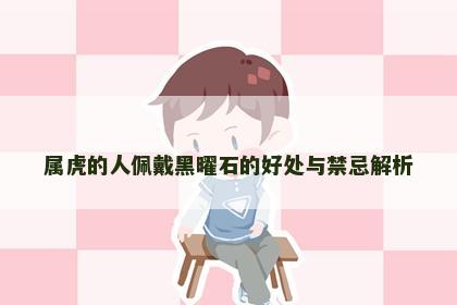 属虎的人佩戴黑曜石的好处与禁忌解析