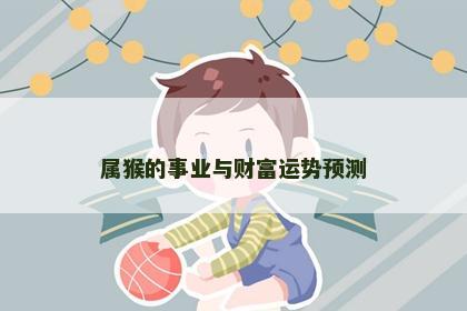 属猴的事业与财富运势预测