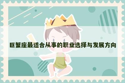 巨蟹座最适合从事的职业选择与发展方向