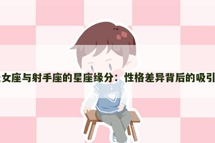 处女座与射手座的星座缘分：性格差异背后的吸引力