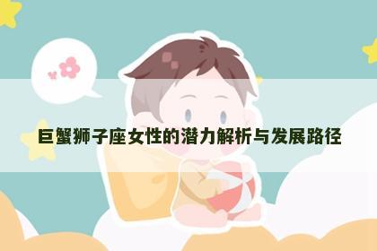 巨蟹狮子座女性的潜力解析与发展路径