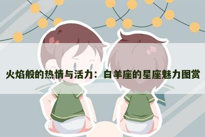 火焰般的热情与活力：白羊座的星座魅力图赏