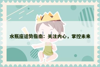 水瓶座运势指南：关注内心，掌控未来