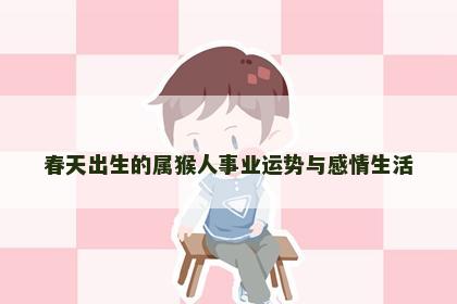 春天出生的属猴人事业运势与感情生活