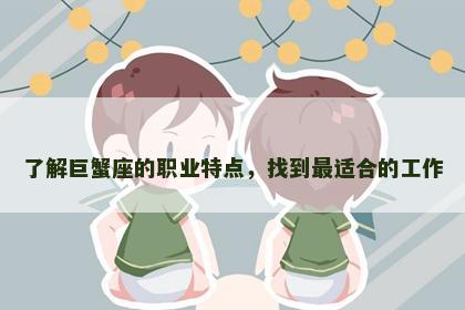 了解巨蟹座的职业特点，找到最适合的工作