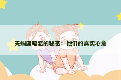 天蝎座暗恋的秘密：他们的真实心意