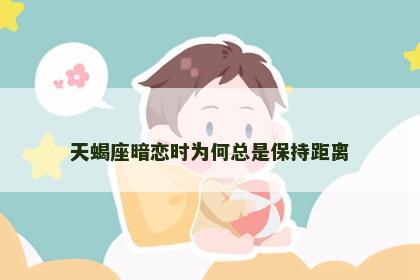 天蝎座暗恋时为何总是保持距离
