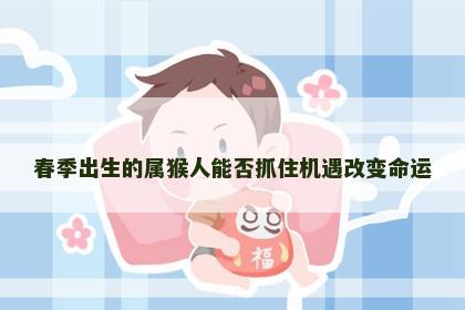 春季出生的属猴人能否抓住机遇改变命运