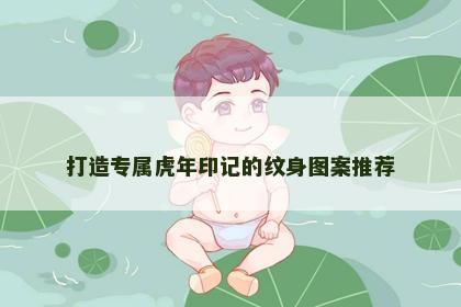 打造专属虎年印记的纹身图案推荐