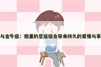 摩羯座与金牛座：稳重的星座组合带来持久的爱情与事业稳定