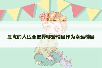 属虎的人适合选择哪些楼层作为幸运楼层