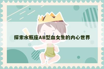 探索水瓶座AB型血女生的内心世界