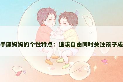 射手座妈妈的个性特点：追求自由同时关注孩子成长