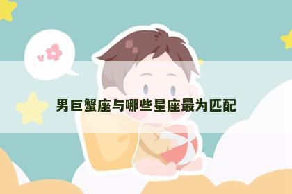 男巨蟹座与哪些星座最为匹配